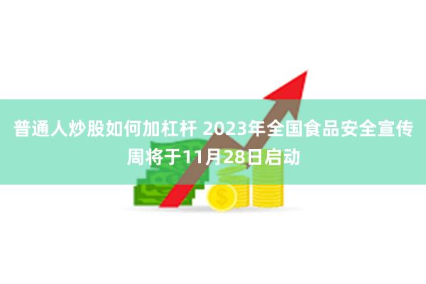 普通人炒股如何加杠杆 2023年全国食品安全宣传周将于11月28日启动