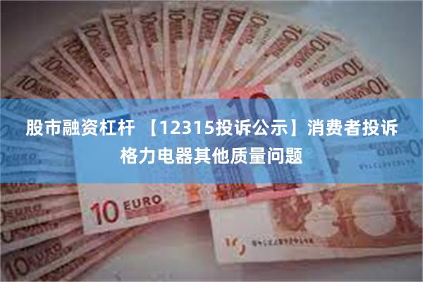 股市融资杠杆 【12315投诉公示】消费者投诉格力电器其他质量问题