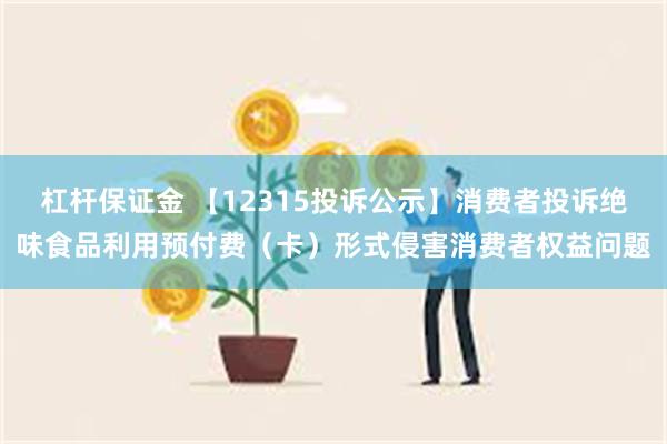 杠杆保证金 【12315投诉公示】消费者投诉绝味食品利用预付费（卡）形式侵害消费者权益问题