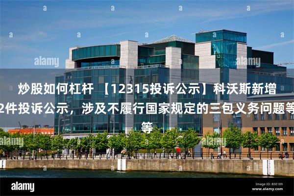 炒股如何杠杆 【12315投诉公示】科沃斯新增2件投诉公示，涉及不履行国家规定的三包义务问题等