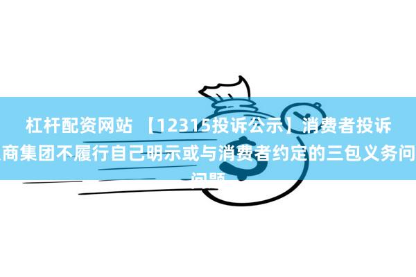 杠杆配资网站 【12315投诉公示】消费者投诉汉商集团不履行自己明示或与消费者约定的三包义务问题