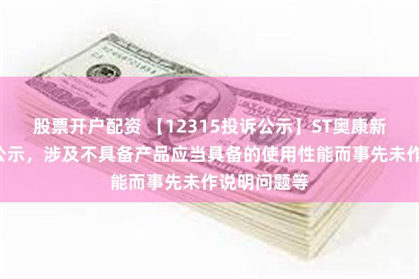 股票开户配资 【12315投诉公示】ST奥康新增3件投诉公示，涉及不具备产品应当具备的使用性能而事先未作说明问题等