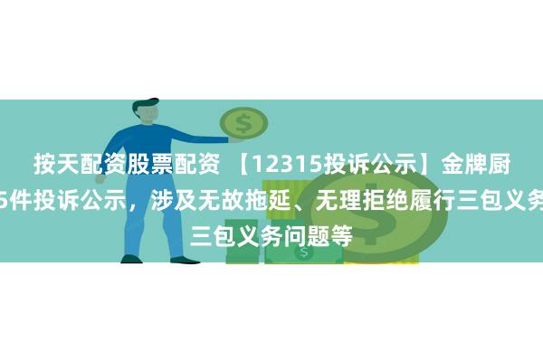 按天配资股票配资 【12315投诉公示】金牌厨柜新增5件投诉公示，涉及无故拖延、无理拒绝履行三包义务问题等