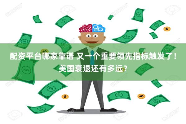 配资平台哪家靠谱 又一个重要领先指标触发了！美国衰退还有多远？