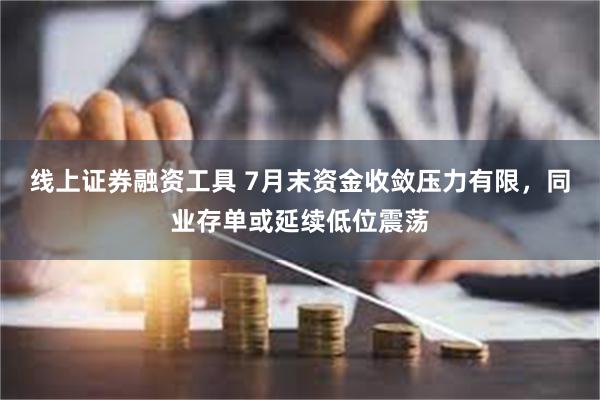 线上证券融资工具 7月末资金收敛压力有限，同业存单或延续低位震荡