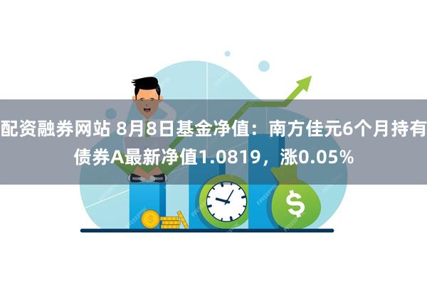 配资融券网站 8月8日基金净值：南方佳元6个月持有债券A最新净值1.0819，涨0.05%