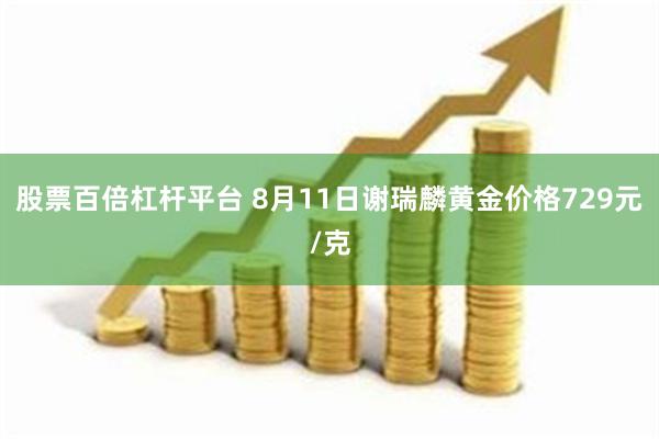 股票百倍杠杆平台 8月11日谢瑞麟黄金价格729元/克