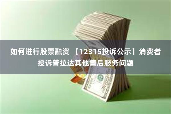 如何进行股票融资 【12315投诉公示】消费者投诉普拉达其他售后服务问题