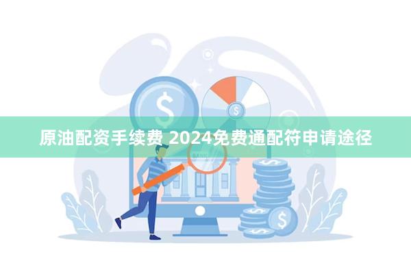 原油配资手续费 2024免费通配符申请途径