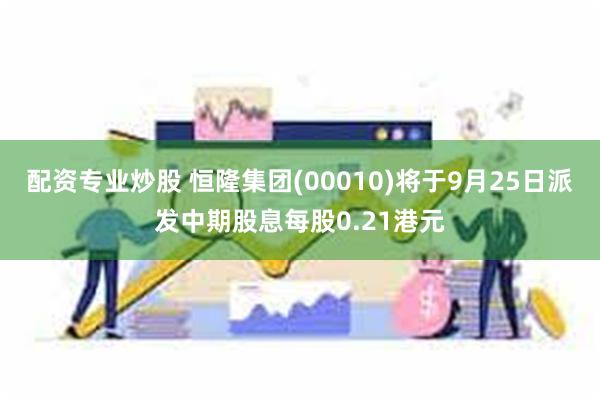 配资专业炒股 恒隆集团(00010)将于9月25日派发中期股息每股0.21港元