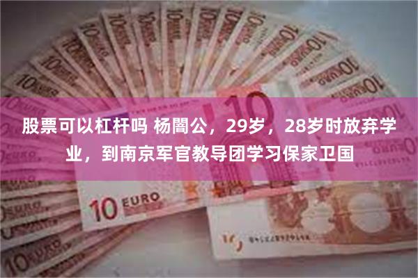 股票可以杠杆吗 杨闇公，29岁，28岁时放弃学业，到南京军官教导团学习保家卫国