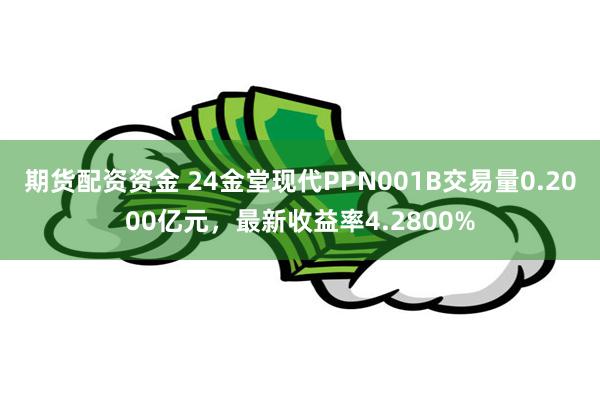 期货配资资金 24金堂现代PPN001B交易量0.2000亿元，最新收益率4.2800%