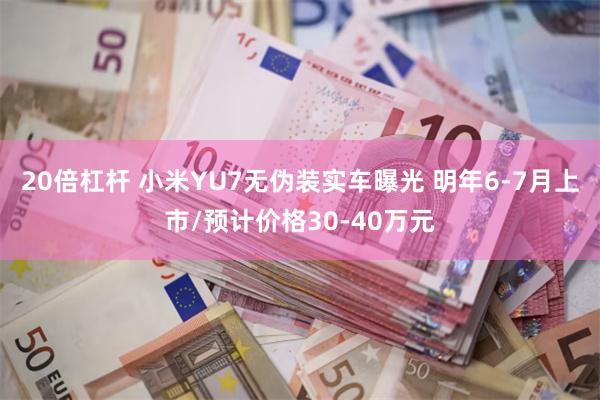 20倍杠杆 小米YU7无伪装实车曝光 明年6-7月上市/预计价格30-40万元