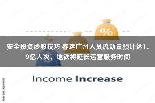 安全投资炒股技巧 春运广州人员流动量预计达1.9亿人次，地铁将延长运营服务时间