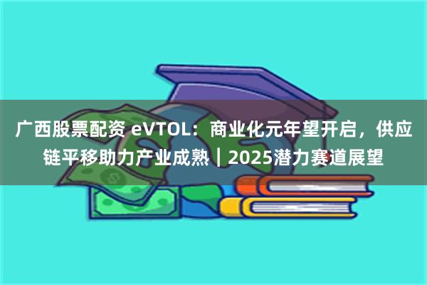 广西股票配资 eVTOL：商业化元年望开启，供应链平移助力产业成熟︱2025潜力赛道展望