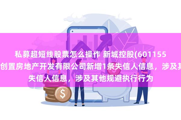 私募超短线股票怎么操作 新城控股(601155)控股的天津新城创置房地产开发有限公司新增1条失信人信息，涉及其他规避执行行为