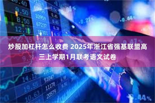 炒股加杠杆怎么收费 2025年浙江省强基联盟高三上学期1月联考语文试卷