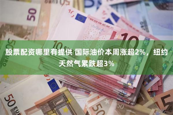 股票配资哪里有提供 国际油价本周涨超2%,纽约天然气累跌超3%