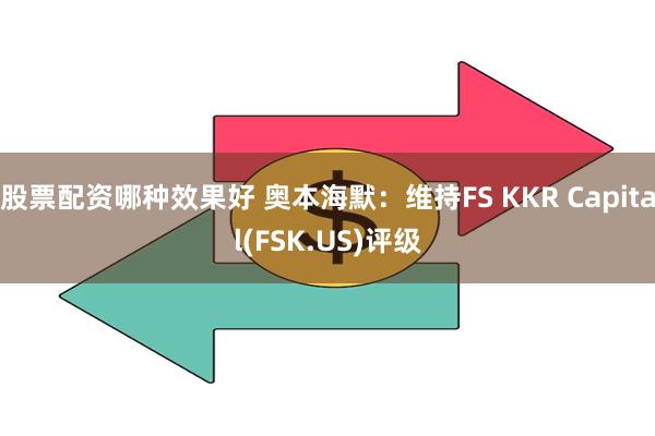 股票配资哪种效果好 奥本海默:维持FS KKR Capital(FSK.US)评级