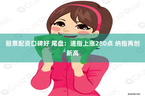 股票配资口碑好 尾盘:道指上涨280点 纳指再创新高