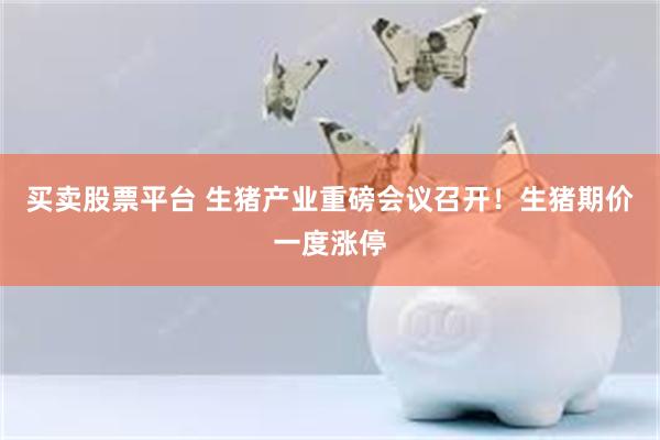 买卖股票平台 生猪产业重磅会议召开!生猪期价一度涨停